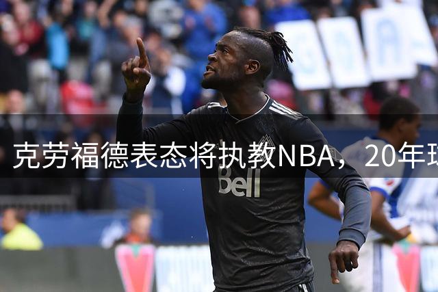克劳福德表态将执教NBA，20年球员经历能否助力转型？