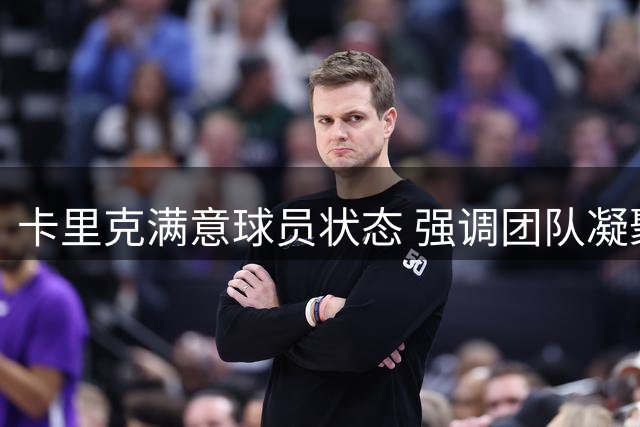 卡里克满意球员状态 强调团队凝聚提振信心
