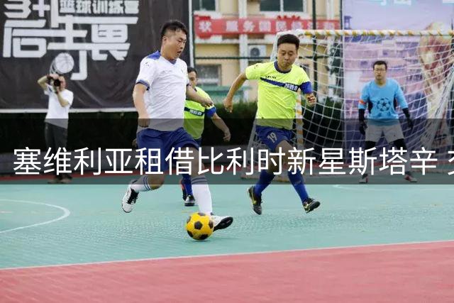 塞维利亚租借比利时新星斯塔辛 交易含买断条款
