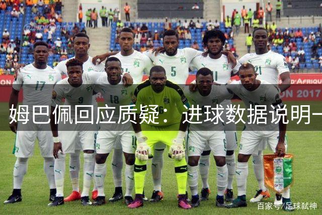 姆巴佩回应质疑：进球数据说明一切，无需过多解释