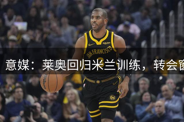 意媒：莱奥回归米兰训练，转会窗末仍待价而沽