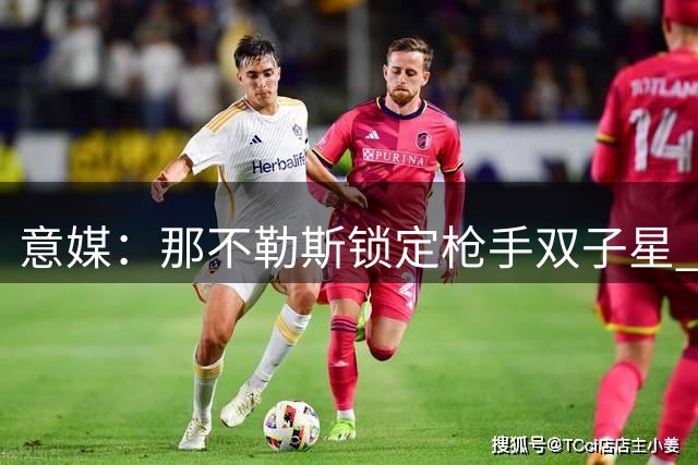 意媒：那不勒斯锁定枪手双子星 一人盼回归贝蒂斯
