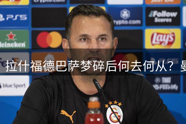 拉什福德巴萨梦碎后何去何从？曼联土耳其豪门展开争夺战