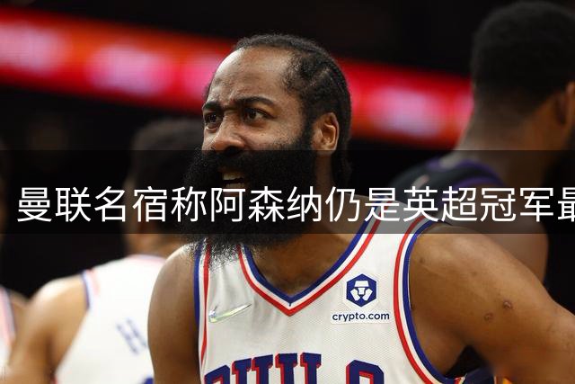 曼联名宿称阿森纳仍是英超冠军最大热门 红魔尚不具备争冠实力
