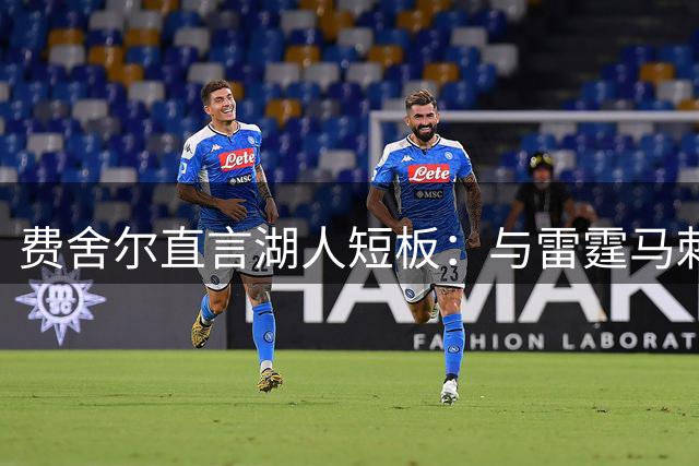费舍尔直言湖人短板：与雷霆马刺相比差距明显