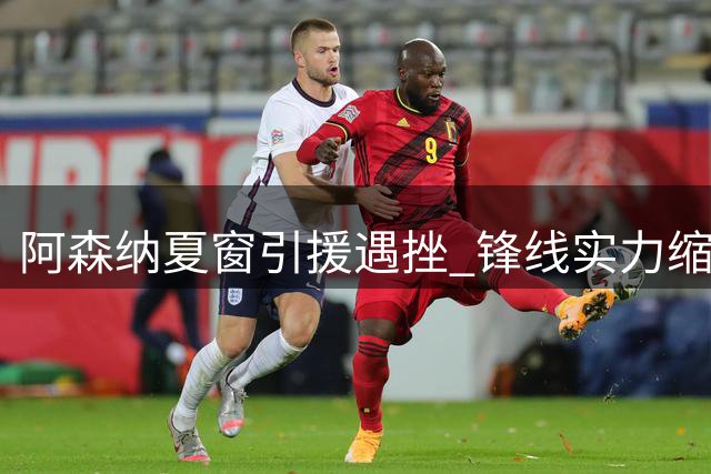 阿森纳夏窗引援遇挫 锋线实力缩水