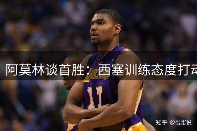 阿莫林谈首胜：西塞训练态度打动我 换人早有预案