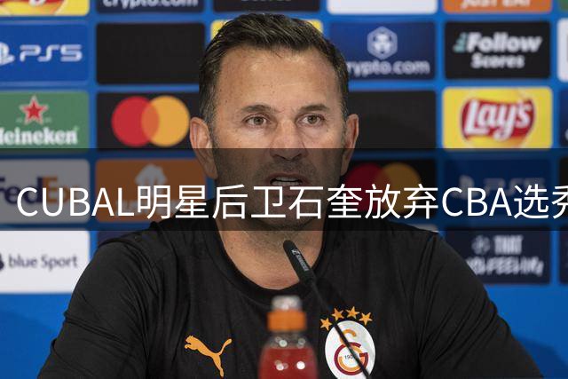 CUBAL明星后卫石奎放弃CBA选秀 香港金牛高薪截胡引爆争议