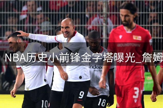 NBA历史小前锋金字塔曝光 詹姆斯登顶引热议 杜兰特小卡排名暗藏玄机
