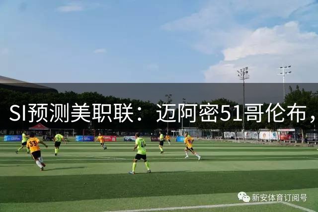 SI预测美职联：迈阿密51哥伦布，温哥华22洛杉矶，路易斯11盐湖城